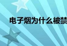 电子烟为什么被禁（电子烟被禁的原因）