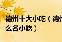 德州十大小吃（德州特色小吃排行榜德州有什么名小吃）