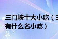 三门峡十大小吃（三门峡特色小吃排行三门峡有什么名小吃）