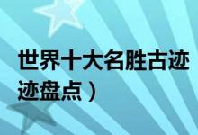 世界十大名胜古迹（世界十大最著名的名胜古迹盘点）