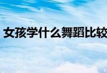 女孩学什么舞蹈比较好（女孩学什么乐器好）