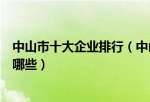 中山市十大企业排行（中山上市公司排名中山的知名企业有哪些）