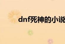 dnf死神的小说（dnf死神的邀请）