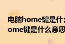 电脑home键是什么意思有什么功能（电脑home键是什么意思）