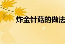 炸金针菇的做法大全（炸金花技巧）