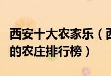 西安十大农家乐（西安农家乐哪里好西安好玩的农庄排行榜）