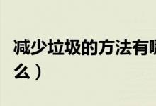 减少垃圾的方法有哪些（减少垃圾的方法是什么）
