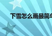 下雪怎么画最简单好看（下雪怎么画）