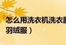 怎么用洗衣机洗衣服最干净（怎么用洗衣机洗羽绒服）