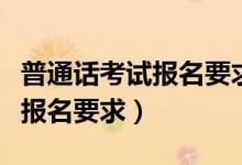 普通话考试报名要求只能本校吗（普通话考试报名要求）
