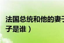 法国总统和他的妻子相差几岁（法国总统的妻子是谁）