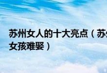 苏州女人的十大亮点（苏州女子特点看了才知道为什么苏州女孩难娶）