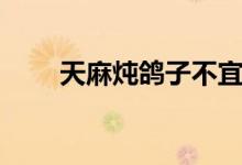 天麻炖鸽子不宜人群（天麻炖鸽子）