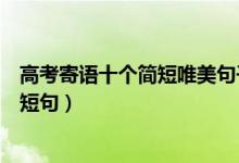 高考寄语十个简短唯美句子（寄语高考的唯美短句高考暖心短句）