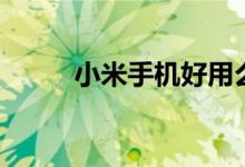 小米手机好用么（小米手机好么）