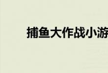捕鱼大作战小游戏（捕鱼大亨攻略）