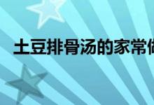 土豆排骨汤的家常做法视频（土豆排骨汤）