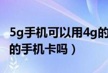 5g手机可以用4g的手机卡（5g手机可以用4g的手机卡吗）