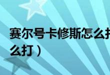 赛尔号卡修斯怎么打最容易（赛尔号卡修斯怎么打）