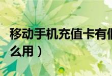 移动手机充值卡有假的吗（移动手机充值卡怎么用）