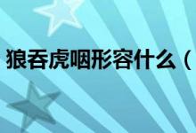 狼吞虎咽形容什么（狼吞虎咽形容什么动物）