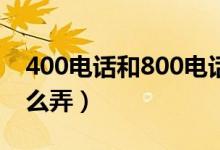 400电话和800电话有什么区别（400电话怎么弄）