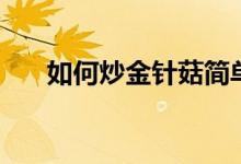如何炒金针菇简单又好吃（如何炒金）