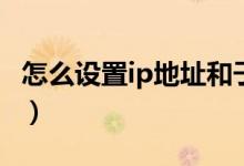怎么设置ip地址和子网掩码（怎么设置IP地址）