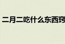 二月二吃什么东西窍门（二月二吃什么东西）