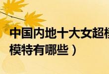 中国内地十大女超模（中国超模盘点内地美女模特有哪些）