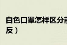 白色口罩怎样区分前后（白色口罩怎样区分正反）