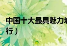 中国十大最具魅力城市（中国十大魅力城市排行）