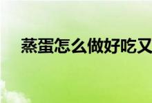 蒸蛋怎么做好吃又嫩（蒸蛋怎么蒸更嫩）