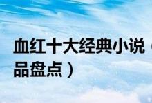 血红十大经典小说（血红的小说有哪些血红作品盘点）