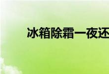 冰箱除霜一夜还没结冰（冰箱除霜）