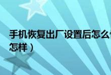 手机恢复出厂设置后怎么恢复照片（手机恢复出厂设置后会怎样）