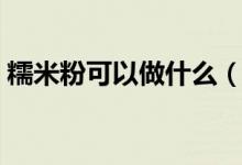糯米粉可以做什么（糯米粉可以做什么甜品）