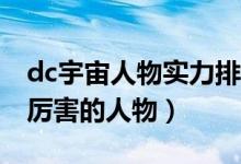 dc宇宙人物实力排名（dc宇宙最强角色dc最厉害的人物）