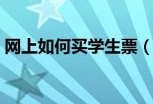 网上如何买学生票（网上如何买学生火车票）