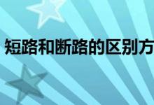 短路和断路的区别方法（短路和断路的区别）