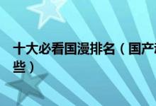 十大必看国漫排名（国产动漫排行榜前十国漫巅峰之作有哪些）
