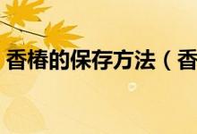 香椿的保存方法（香椿芽吃不完如何保存好）