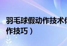 羽毛球假动作技术你会的有几项（羽毛球假动作技巧）