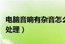 电脑音响有杂音怎么调（电脑音响有杂音怎么处理）