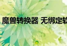 魔兽转换器 无绑定软件（魔兽转换器1 24e）