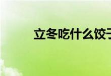 立冬吃什么饺子（立冬吃饺子吗）