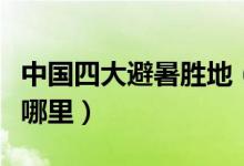 中国四大避暑胜地（国内四大避暑胜地分别是哪里）