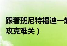 跟着班尼特福迪一起攻克难关（班尼福特一起攻克难关）