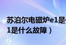 苏泊尔电磁炉e1是什么毛病（苏泊尔电磁炉e1是什么故障）