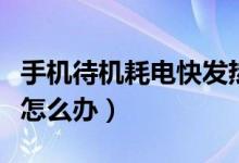 手机待机耗电快发热怎么办（手机待机耗电快怎么办）